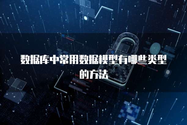 数据库中常用数据模型有哪些类型的方法