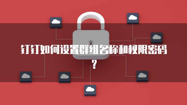钉钉如何设置群组名称和权限密码？