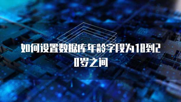 如何设置数据库年龄字段为18到20岁之间