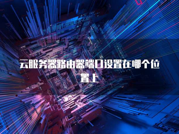 云服务器路由器端口设置在哪个位置上