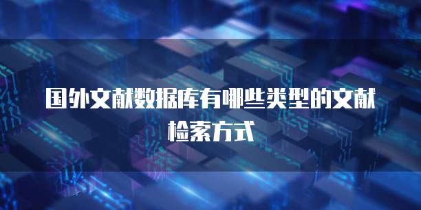 国外文献数据库有哪些类型的文献检索方式
