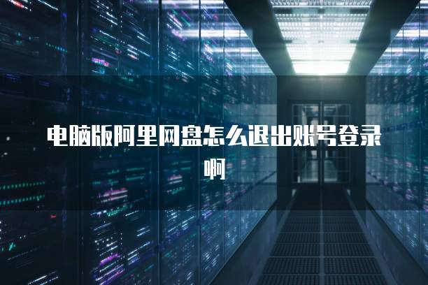 电脑版阿里网盘怎么退出账号登录啊