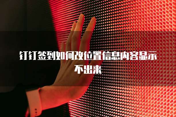 钉钉签到如何改位置信息内容显示不出来