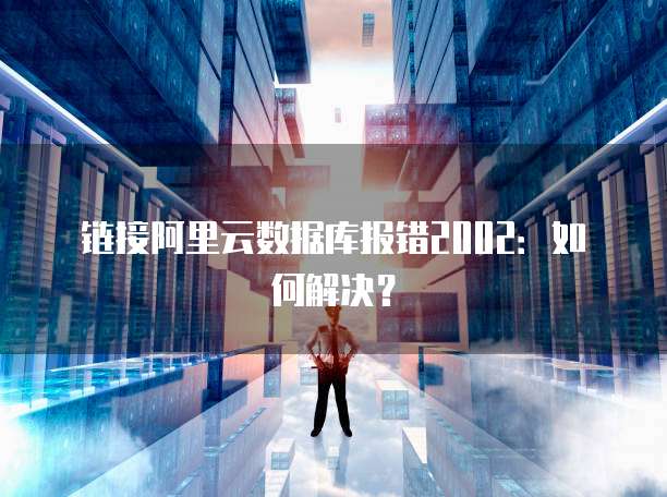 链接阿里云数据库报错2002：如何解决？