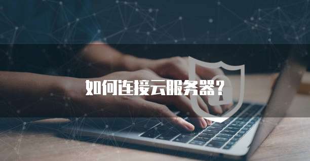 如何连接云服务器？