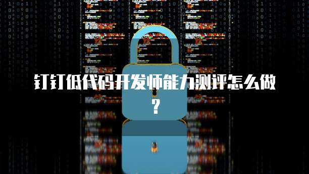 钉钉低代码开发师能力测评怎么做？