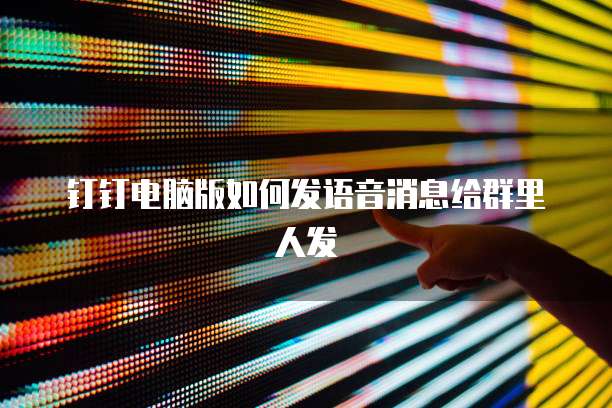 钉钉电脑版如何发语音消息给群里人发