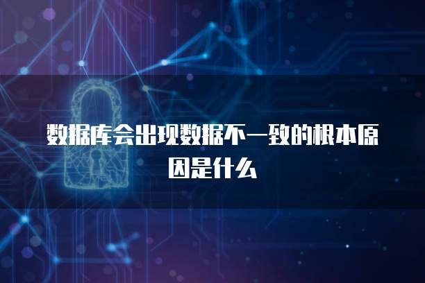 数据库会出现数据不一致的根本原因是什么