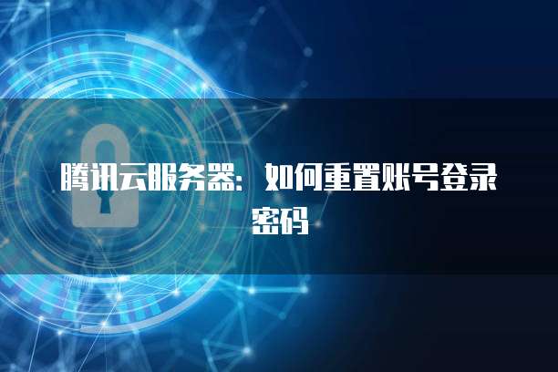 腾讯云服务器：如何重置账号登录密码