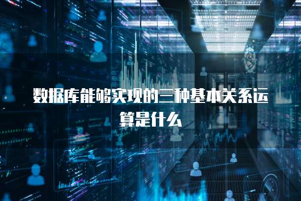 数据库能够实现的三种基本关系运算是什么