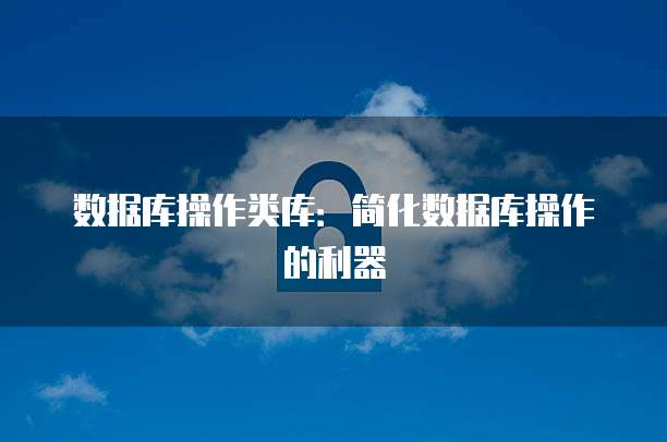 数据库操作类库：简化数据库操作的利器