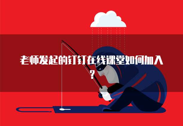 老师发起的钉钉在线课堂如何加入？