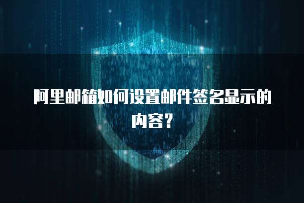阿里邮箱如何设置邮件签名显示的内容？