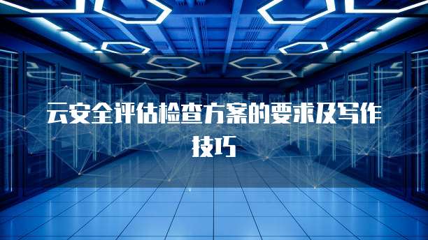 云安全评估检查方案的要求及写作技巧