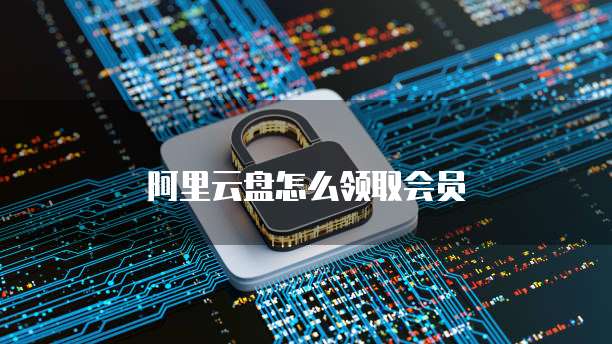 阿里云盘怎么领取会员