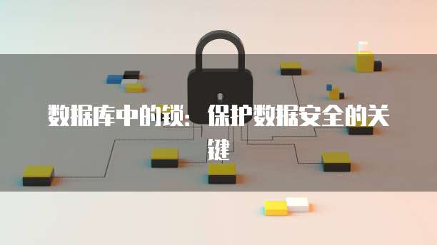 数据库中的锁：保护数据安全的关键