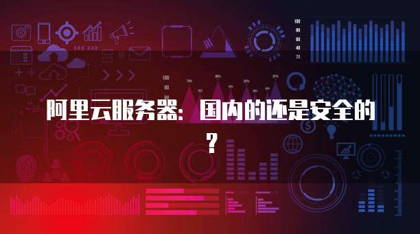 阿里云服务器：国内的还是安全的？