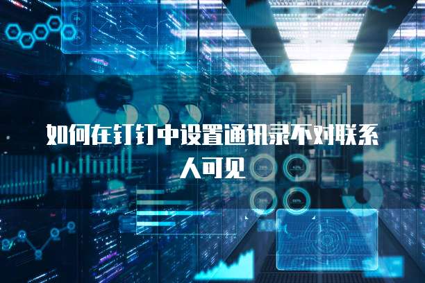 如何在钉钉中设置通讯录不对联系人可见