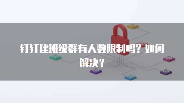 钉钉建班级群有人数限制吗？如何解决？