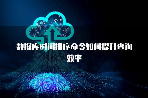 数据库时间排序命令如何提升查询效率