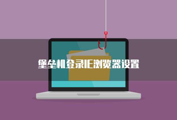 堡垒机登录IE浏览器设置