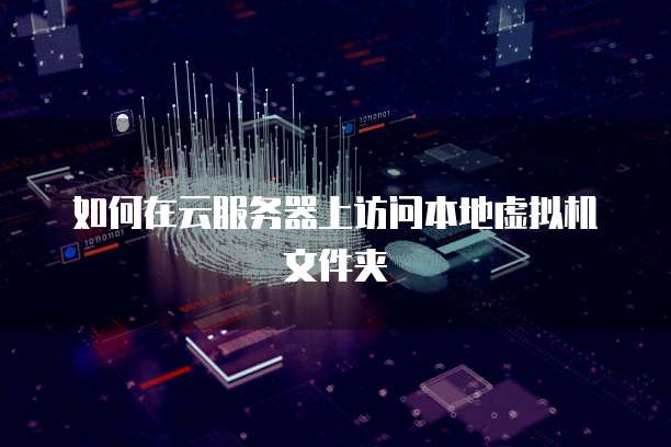 如何在云服务器上访问本地虚拟机文件夹