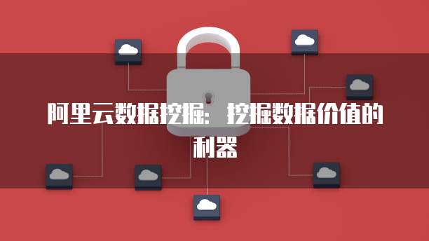 阿里云数据挖掘：挖掘数据价值的利器