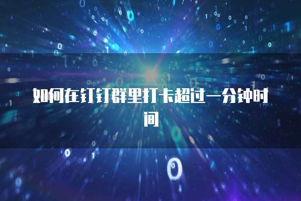 如何在钉钉群里打卡超过一分钟时间