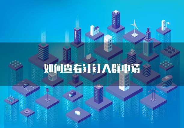 如何查看钉钉入群申请