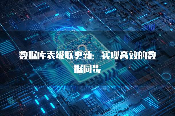 数据库表级联更新：实现高效的数据同步