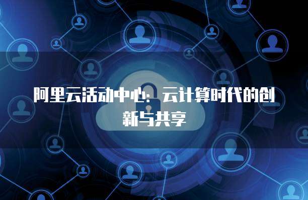 阿里云活动中心：云计算时代的创新与共享