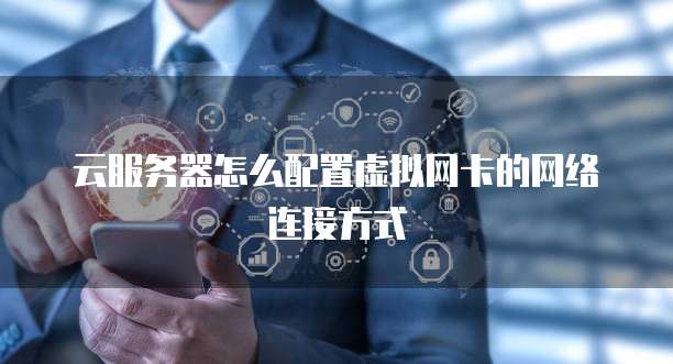 云服务器怎么配置虚拟网卡的网络连接方式