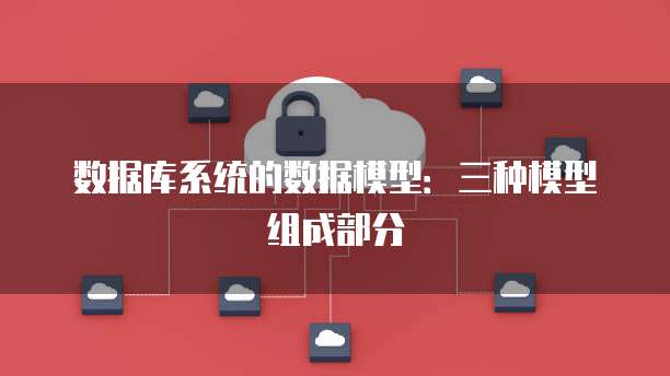 数据库系统的数据模型：三种模型组成部分