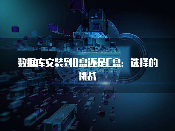 数据库安装到D盘还是C盘：选择的挑战