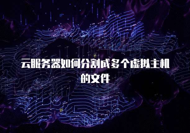 云服务器如何分割成多个虚拟主机的文件