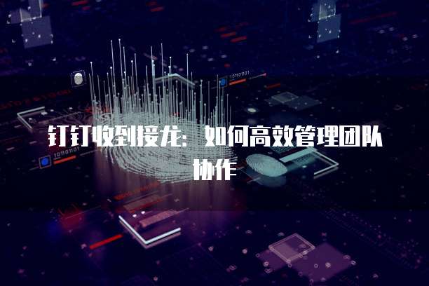 钉钉收到接龙：如何高效管理团队协作