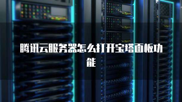 腾讯云服务器怎么打开宝塔面板功能