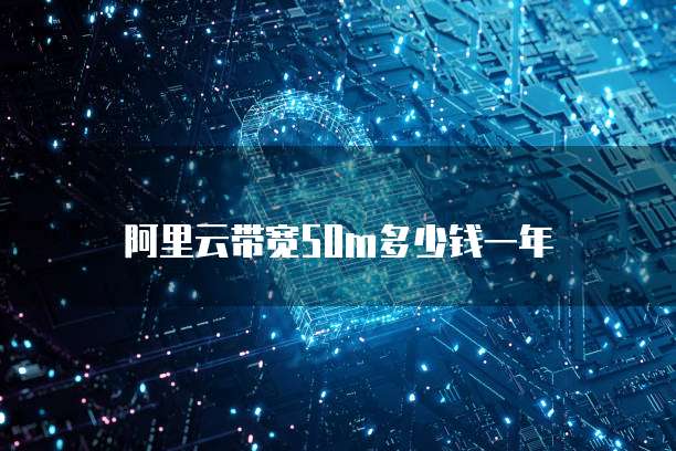 阿里云带宽50m多少钱一年