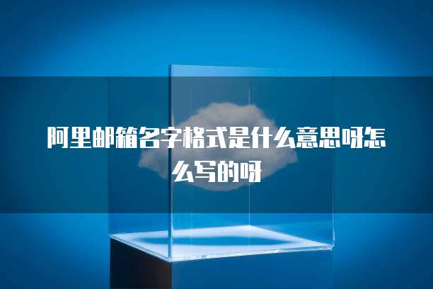阿里邮箱名字格式是什么意思呀怎么写的呀