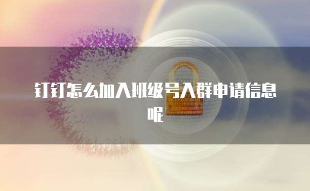 钉钉怎么加入班级号入群申请信息呢