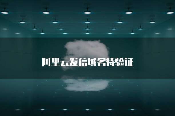 阿里云发信域名待验证