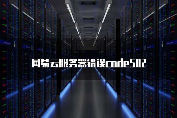 网易云服务器错误code502