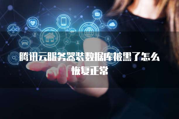 腾讯云服务器装数据库被黑了怎么恢复正常