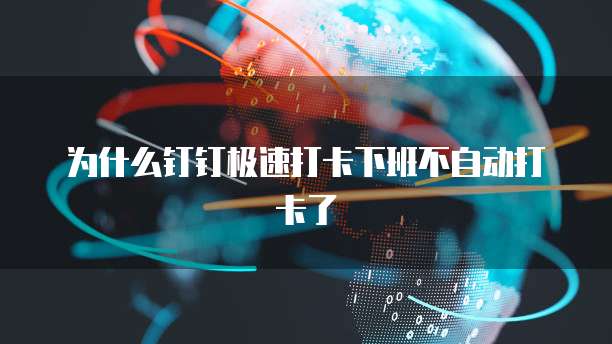 为什么钉钉极速打卡下班不自动打卡了