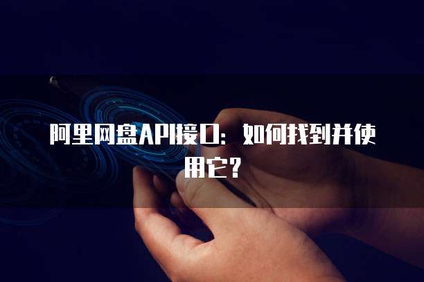 阿里网盘API接口：如何找到并使用它？