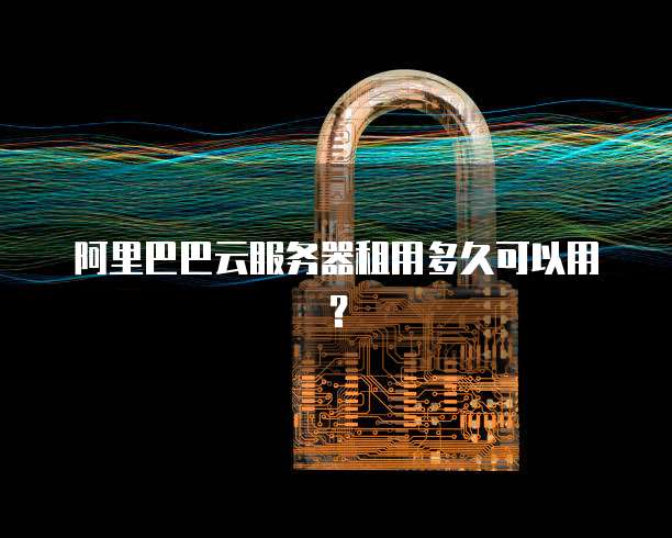 阿里巴巴云服务器租用多久可以用？