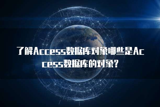 了解Access数据库对象哪些是Access数据库的对象？