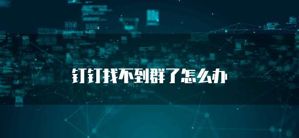 钉钉找不到群了怎么办