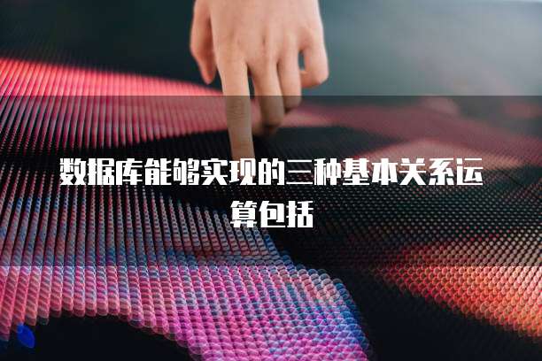 数据库能够实现的三种基本关系运算包括
