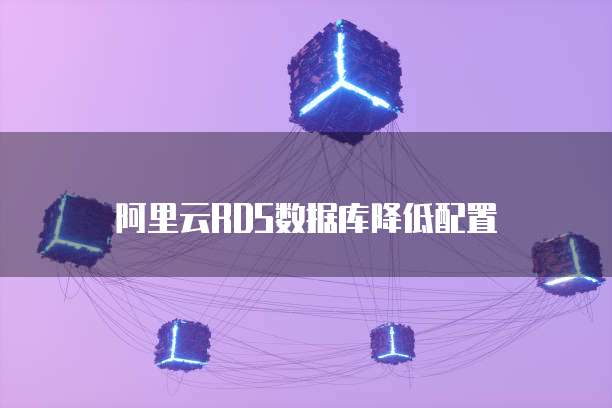 阿里云RDS数据库降低配置